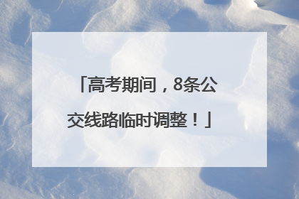 高考期间，8条公交线路临时调整！